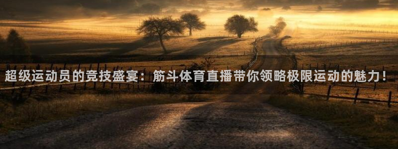 超级运动员的竞技盛宴：筋斗体育直播带你领略极限运动的魅力！