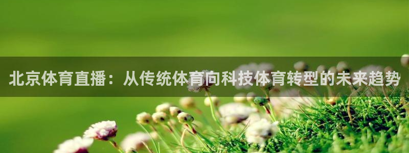北京体育直播：从传统体育向科技体育转型的未来趋势