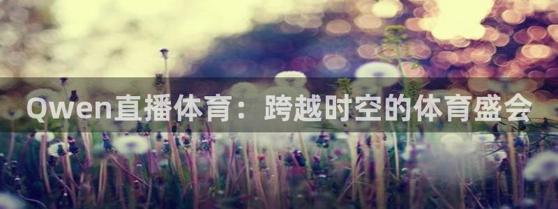 Qwen直播体育：跨越时空的体育盛会