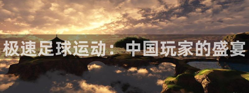 极速足球运动：中国玩家的盛宴