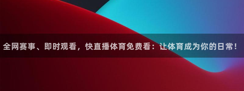 全网赛事、即时观看，快直播体育免费看：让体育成为你的日常！