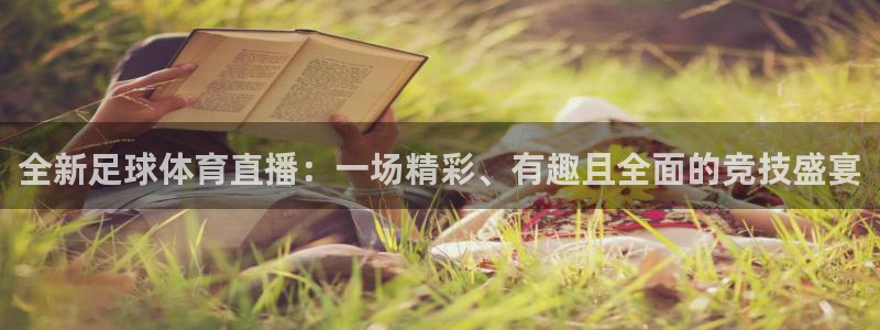 全新足球体育直播：一场精彩、有趣且全面的竞技盛宴