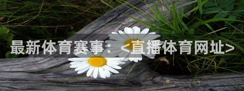 最新体育赛事：<直播体育网址>