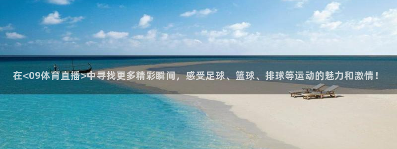 在<09体育直播>中寻找更多精彩瞬间，感受足球、篮球、排球等运动的魅力和激情！