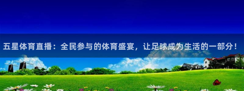 五星体育直播：全民参与的体育盛宴，让足球成为生活的一部分！