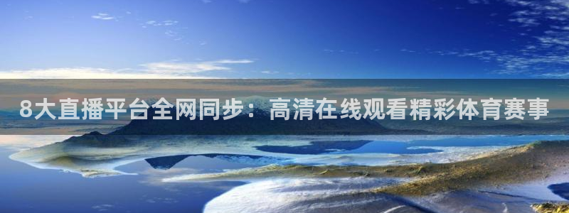 8大直播平台全网同步：高清在线观看精彩体育赛事