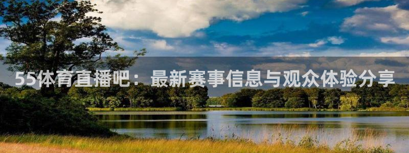 55体育直播吧：最新赛事信息与观众体验分享