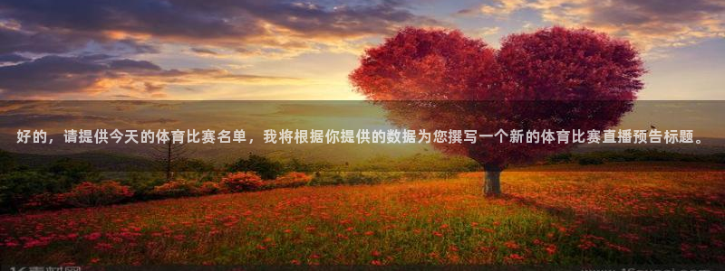 好的，请提供今天的体育比赛名单，我将根据你提供的数据为您撰写一个新的体育比赛直播预告标题。