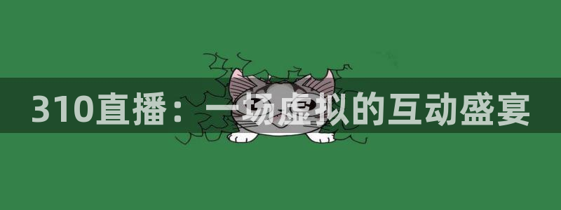 310直播：一场虚拟的互动盛宴
