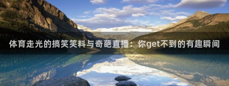 体育走光的搞笑笑料与奇葩直播：你get不到的有趣瞬间
