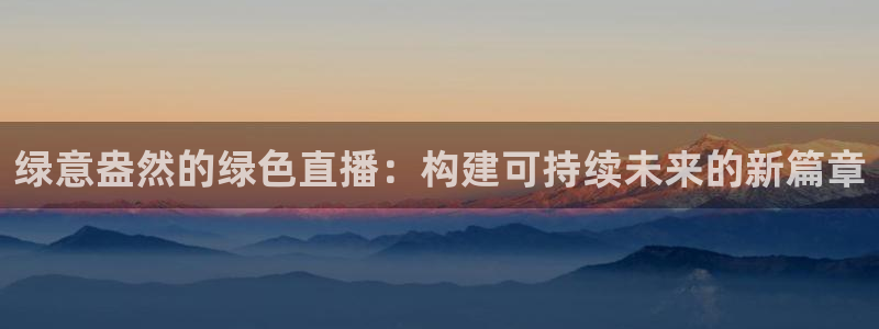 绿意盎然的绿色直播：构建可持续未来的新篇章