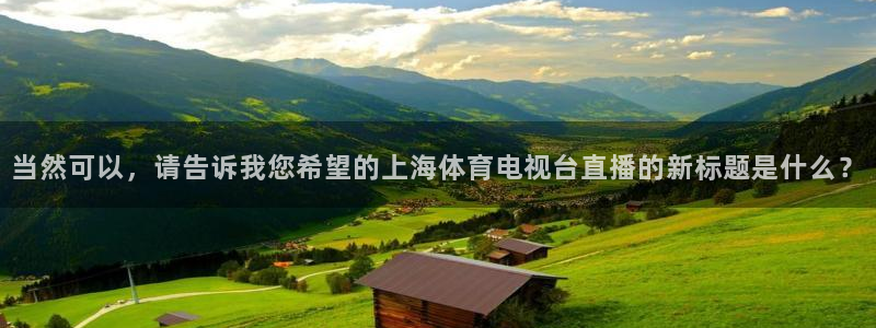 当然可以，请告诉我您希望的上海体育电视台直播的新标题是什么？