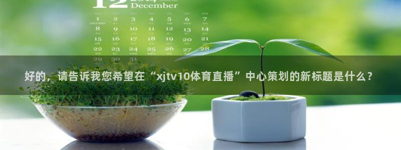 好的，请告诉我您希望在“xjtv10体育直播”中心策划的新标题是什么？