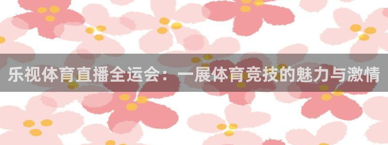 乐视体育直播全运会：一展体育竞技的魅力与激情