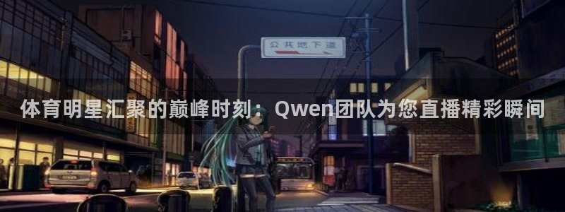 体育明星汇聚的巅峰时刻：Qwen团队为您直播精彩瞬间