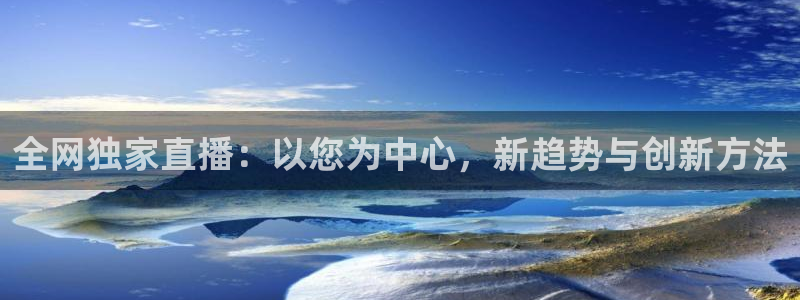 全网独家直播：以您为中心，新趋势与创新方法