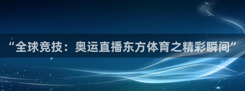 “全球竞技：奥运直播东方体育之精彩瞬间”